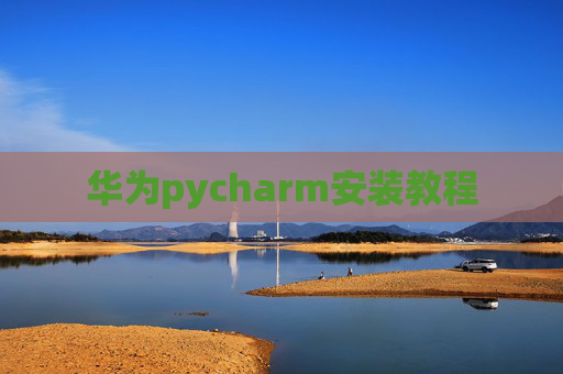华为pycharm安装教程 华为pycharm安装教程